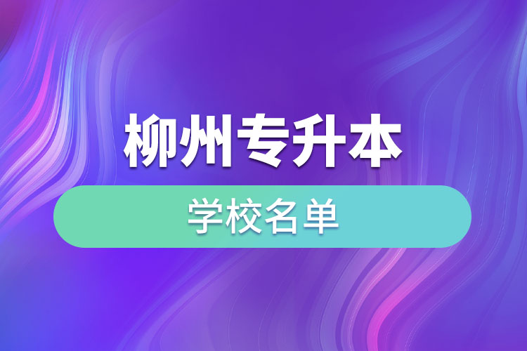 柳州專升本學(xué)校名單？