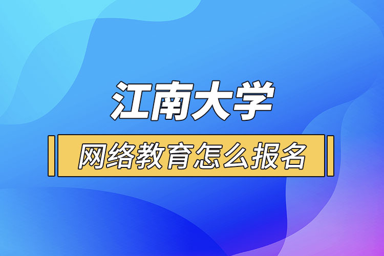 怎么報名江南大學(xué)網(wǎng)絡(luò)教育？