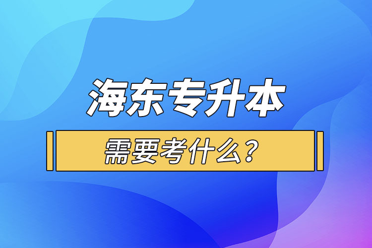 海東專升本需要考什么？