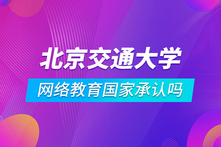 北京交通大學網(wǎng)絡教育國家承認嗎