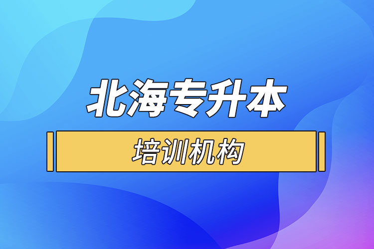 北海專升本培訓(xùn)機(jī)構(gòu)有哪些？