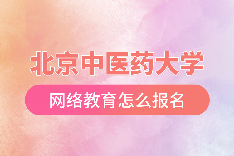 怎么報名北京中醫(yī)藥大學(xué)網(wǎng)絡(luò)教育？