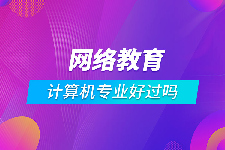 網(wǎng)絡教育計算機科學與技術(shù)好過嗎