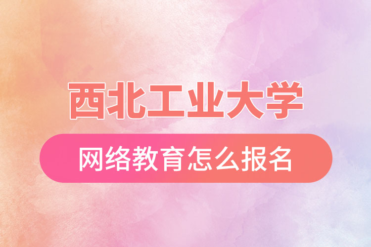 西北工業(yè)大學網絡教育報名步驟？