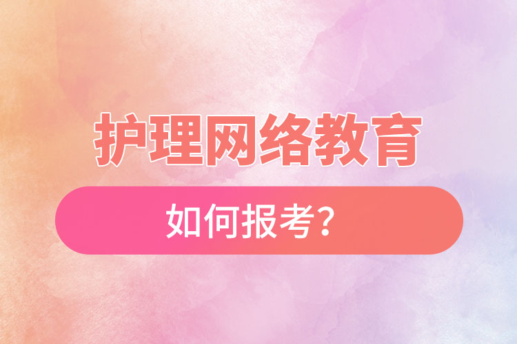 如何報(bào)考護(hù)理網(wǎng)絡(luò)教育？