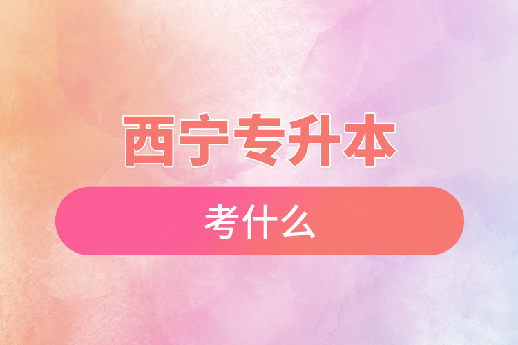 西寧專升本考試考什么？