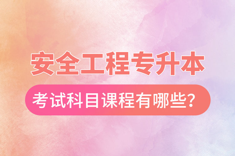 安全工程專升本考試科目課程有哪些？