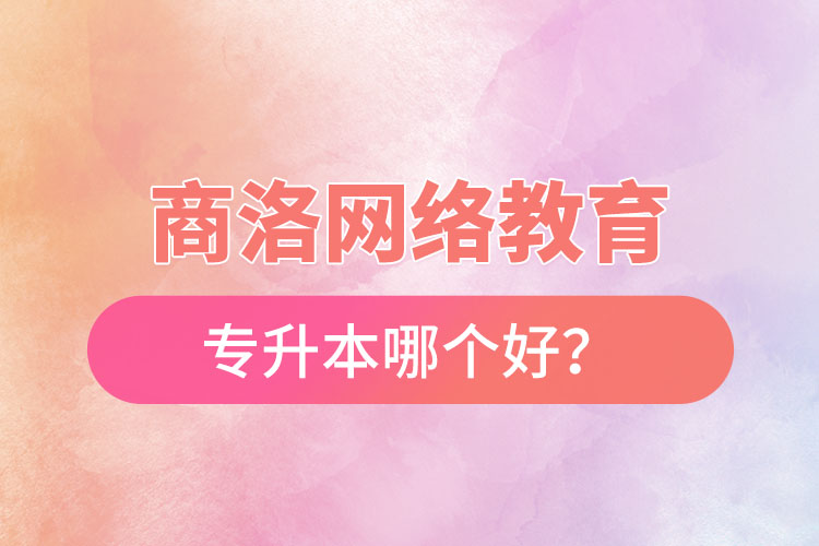 商洛網(wǎng)絡(luò)教育專升本哪個好？