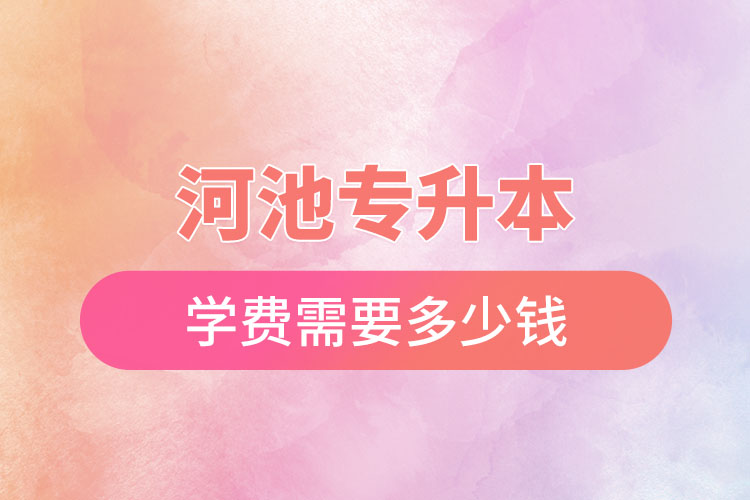 河池專升本學(xué)校學(xué)費？