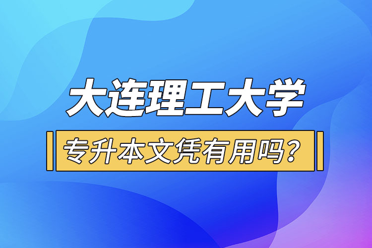 大連理工大學(xué)專升本文憑有用嗎？