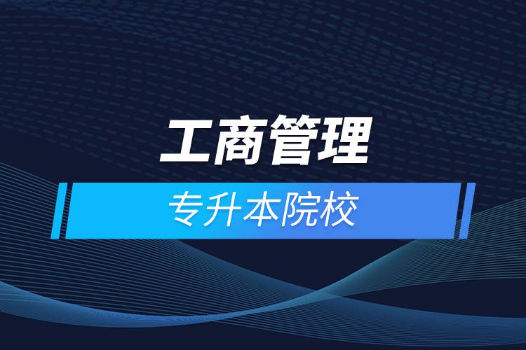 工商管理專(zhuān)升本院校