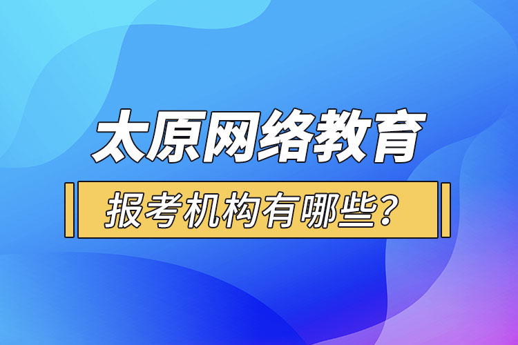 太原網(wǎng)絡(luò)教育報(bào)考機(jī)構(gòu)有哪些？