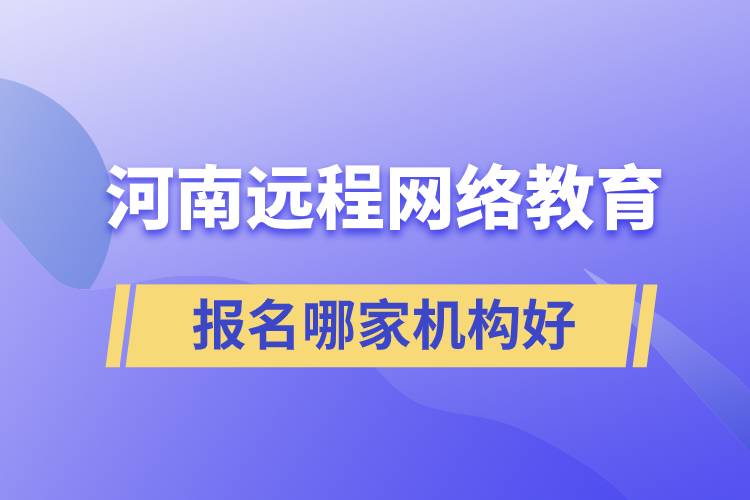 河南遠程網絡教育報名哪家機構好