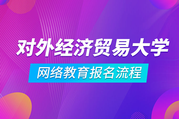 對外經(jīng)濟貿(mào)易大學網(wǎng)絡教育報名流程