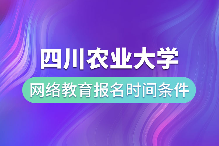 四川農(nóng)業(yè)大學(xué)網(wǎng)絡(luò)教育報(bào)名時(shí)間和條件？