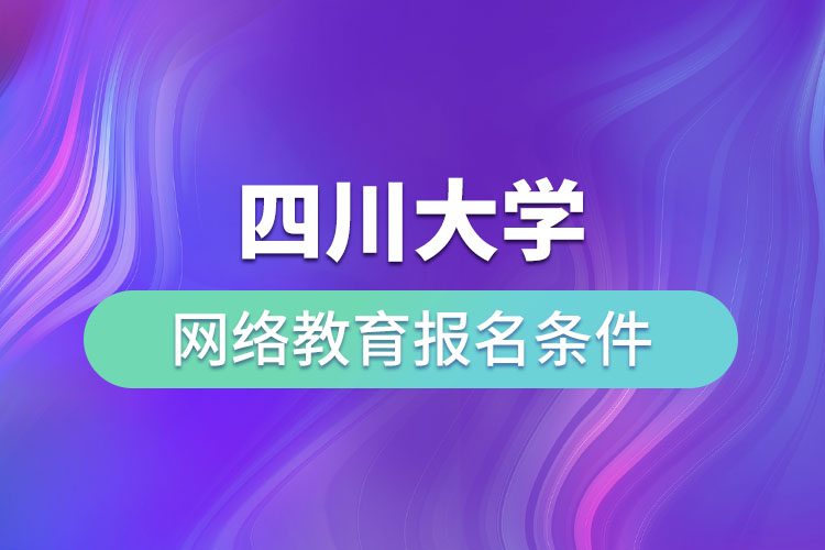 四川大學(xué)網(wǎng)絡(luò)教育報名條件？