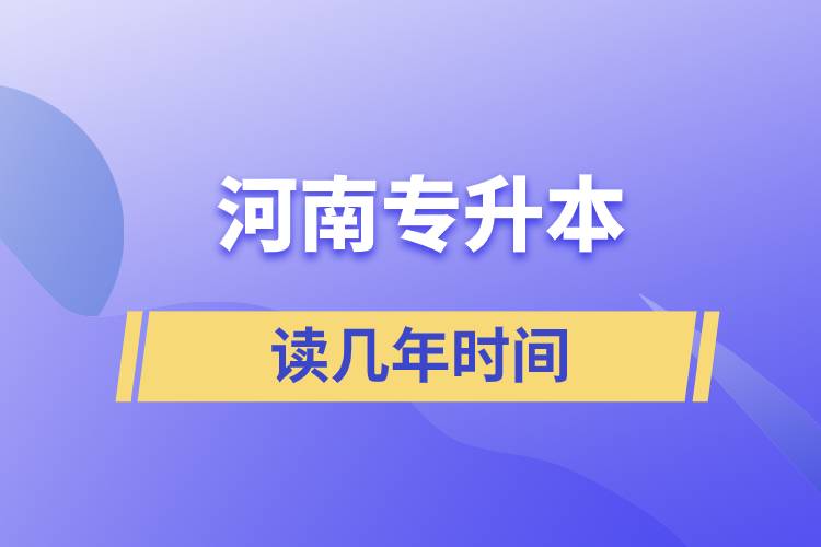 河南專(zhuān)升本讀幾年時(shí)間