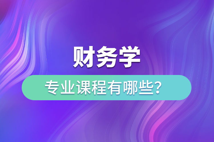 財(cái)務(wù)學(xué)專業(yè)課程有哪些？