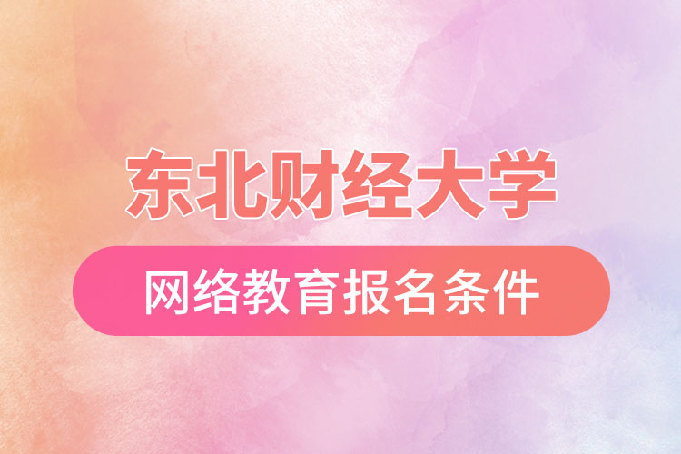 東北財經(jīng)大學網(wǎng)絡(luò)教育報名條件