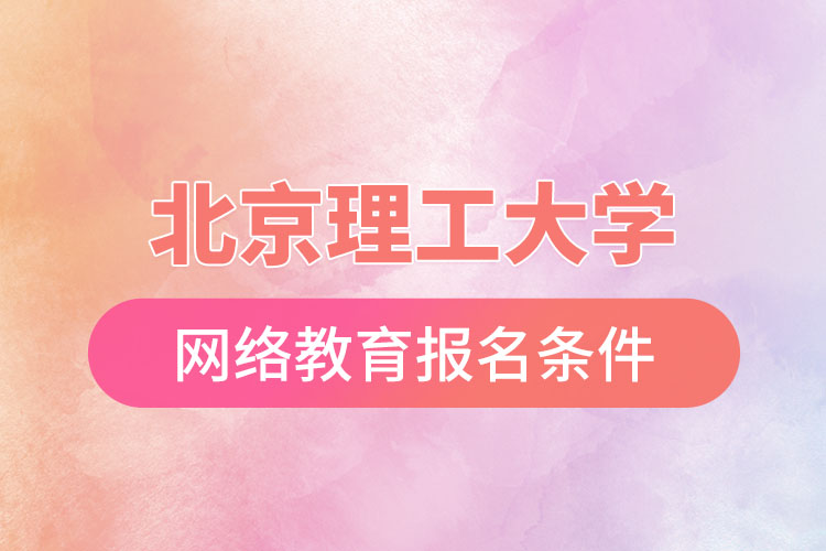 北京理工大學(xué)網(wǎng)絡(luò)教育報名需要什么條件？
