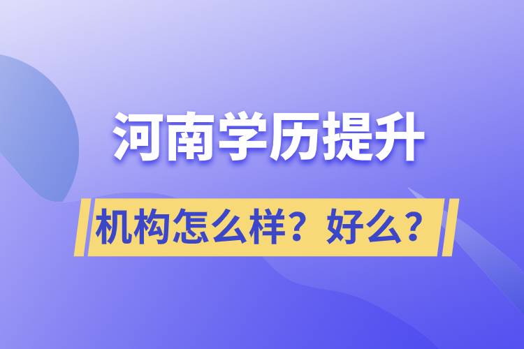 河南學(xué)歷提升機(jī)構(gòu)怎么樣？報(bào)考好么？