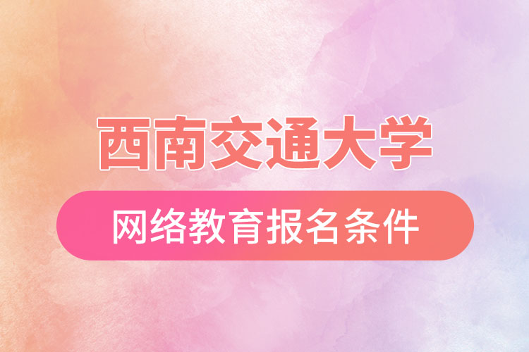 西南交通大學網(wǎng)絡教育報考條件？
