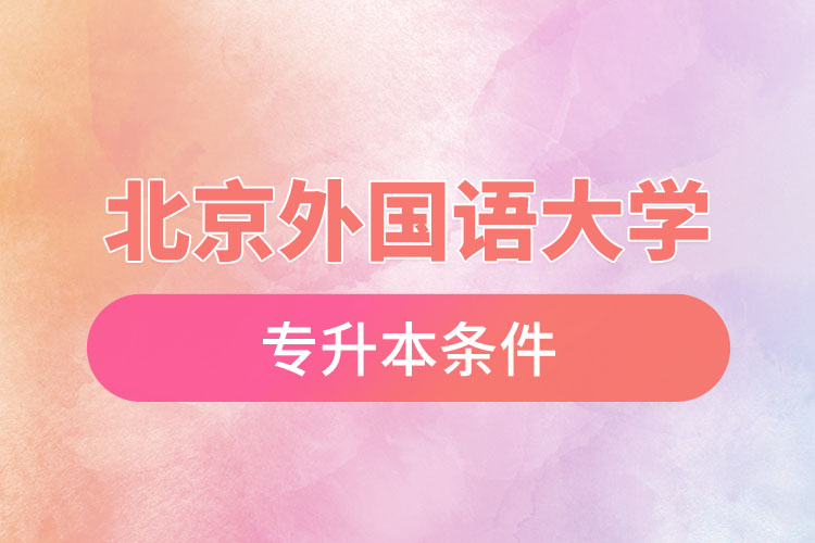 北京外國(guó)語(yǔ)大學(xué)專升本條件有哪些？
