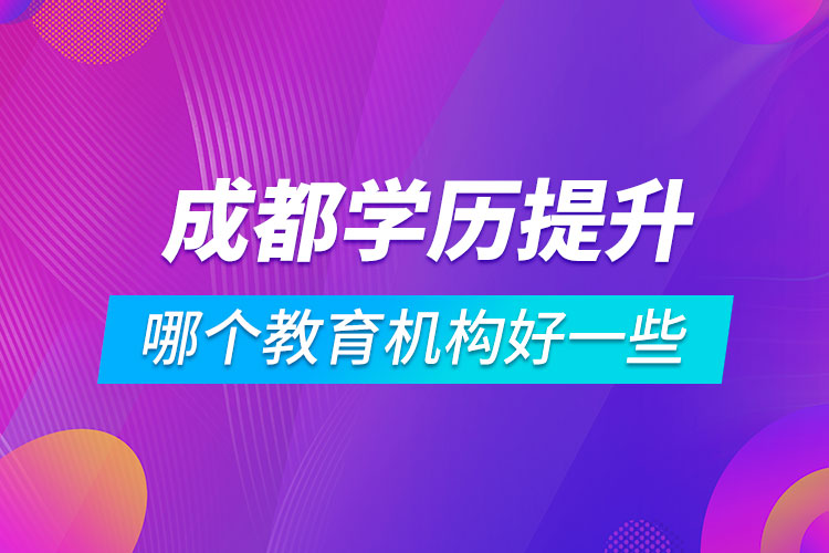 成都學(xué)歷提升哪個教育機(jī)構(gòu)好一些