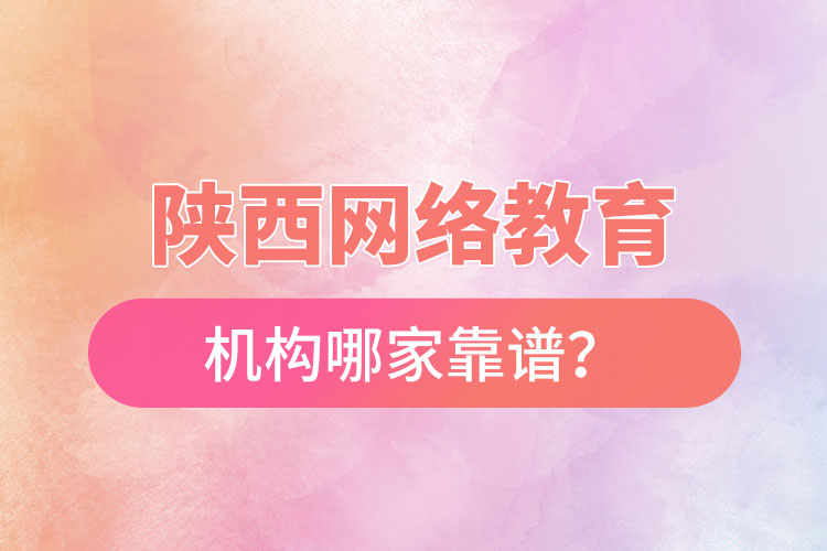 陜西網(wǎng)絡(luò)教育機(jī)構(gòu)哪家靠譜？