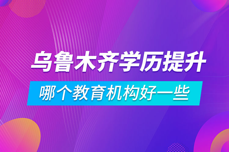 烏魯木齊學(xué)歷提升哪個教育機構(gòu)好一些