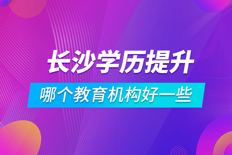 長沙學歷提升哪個教育機構(gòu)好一些