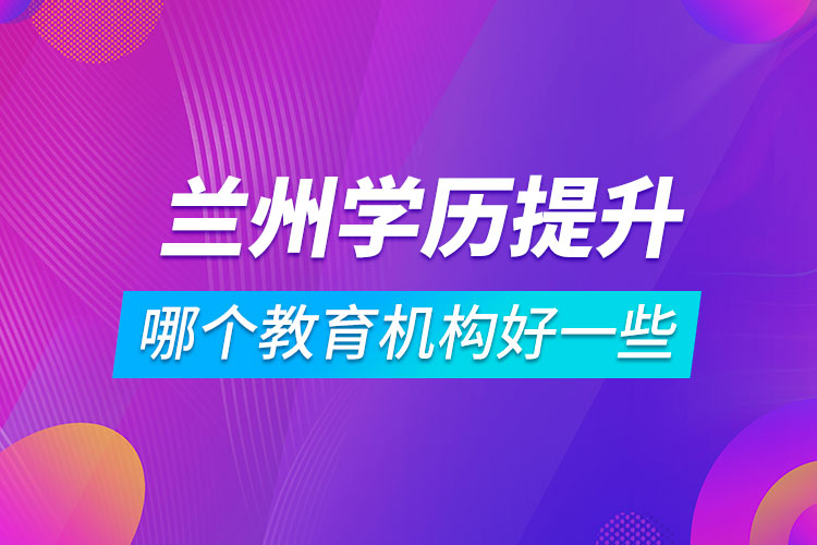 蘭州學歷提升哪個教育機構(gòu)好一些