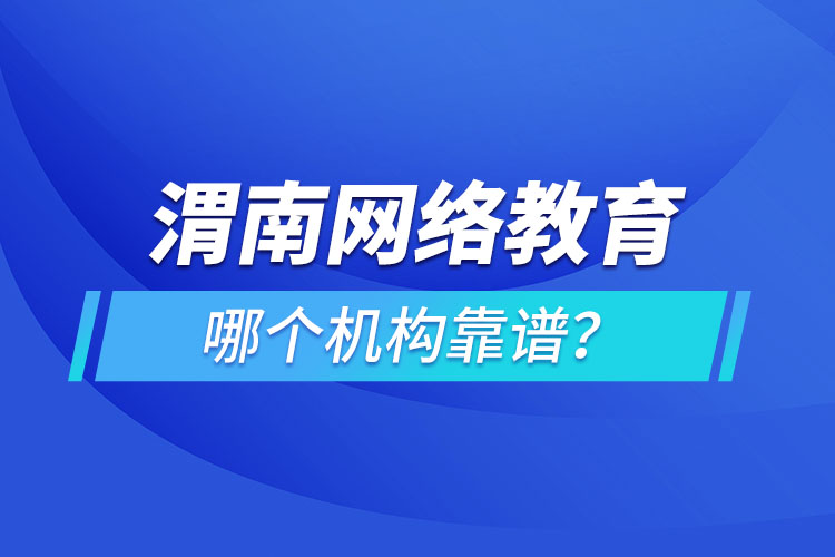 渭南網(wǎng)絡(luò)教育哪個(gè)機(jī)構(gòu)靠譜？