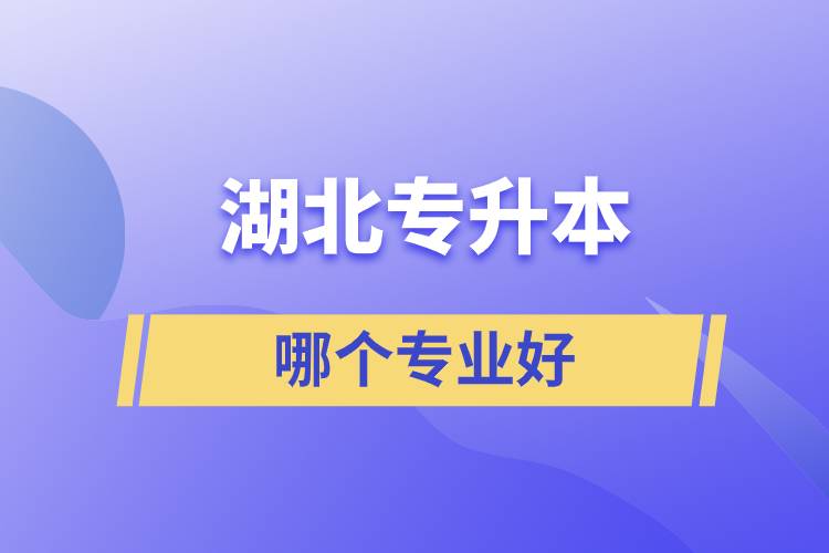 湖北專(zhuān)升本哪個(gè)專(zhuān)業(yè)好