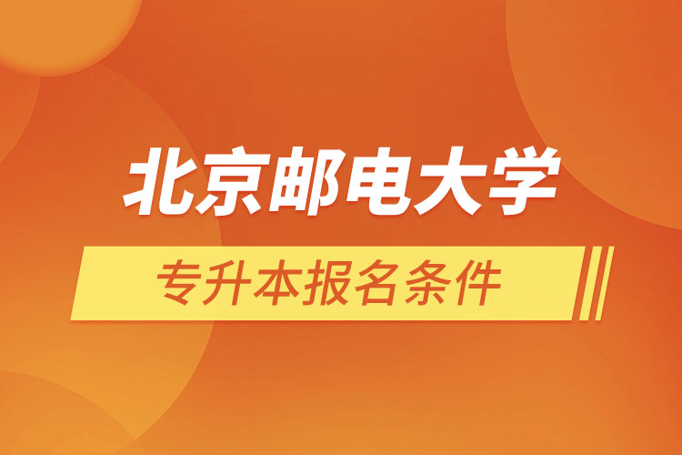 北京郵電大學網(wǎng)絡教育專升本報名條件？
