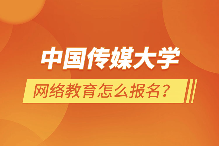 中國傳媒大學(xué)網(wǎng)絡(luò)教育怎么報名？
