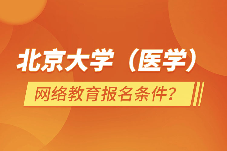 北京大學（醫(yī)學）網(wǎng)絡教育報名需要什么條件？
