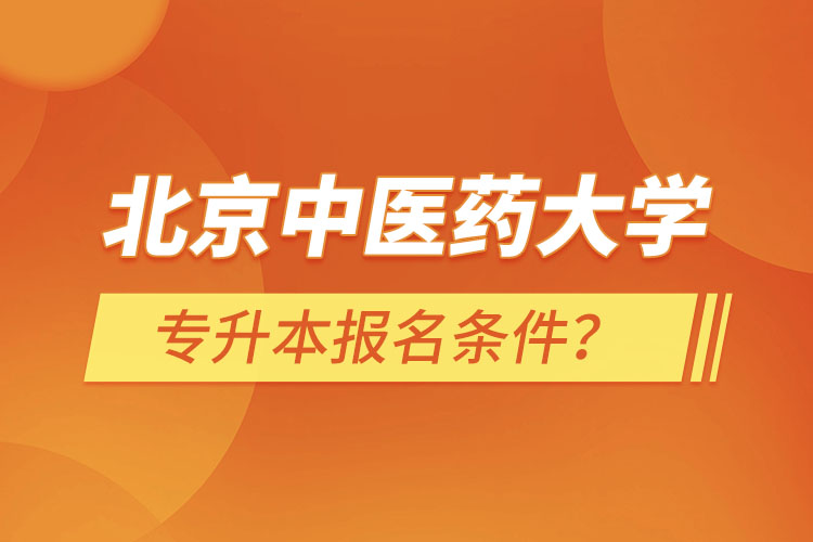 北京中醫(yī)藥大學(xué)專升本報(bào)名條件？