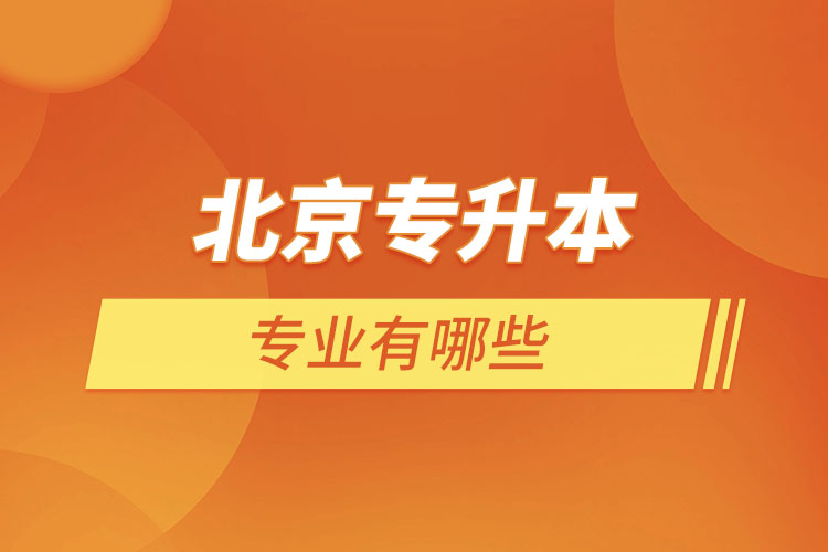 北京專升本專業(yè)有哪些？