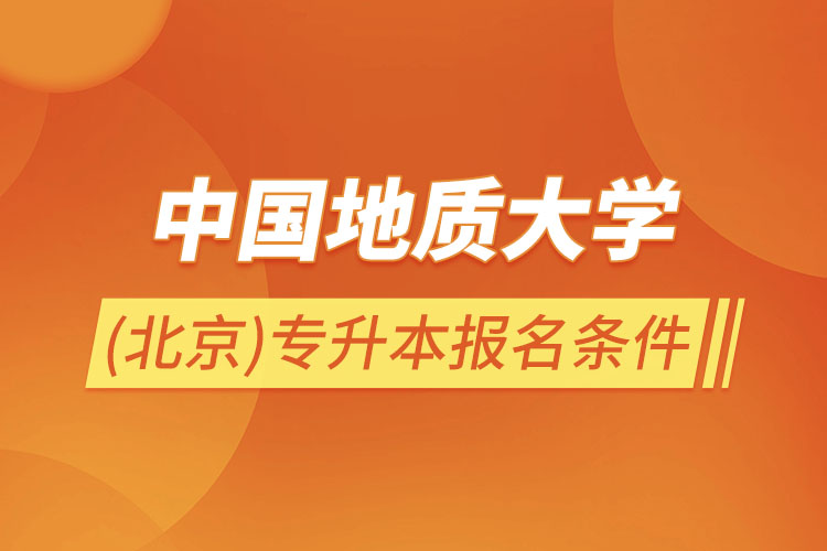 中國地質(zhì)大學(北京)專升本報名條件？