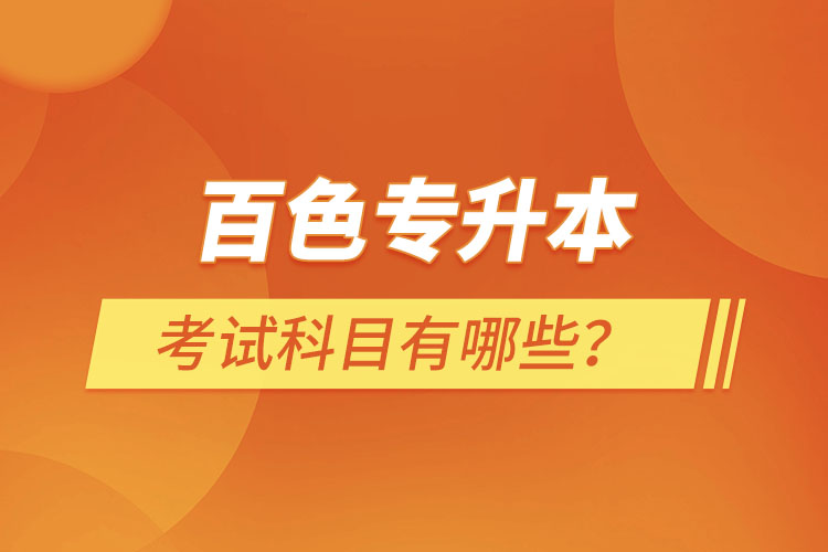 百色專升本考試科目有哪些？