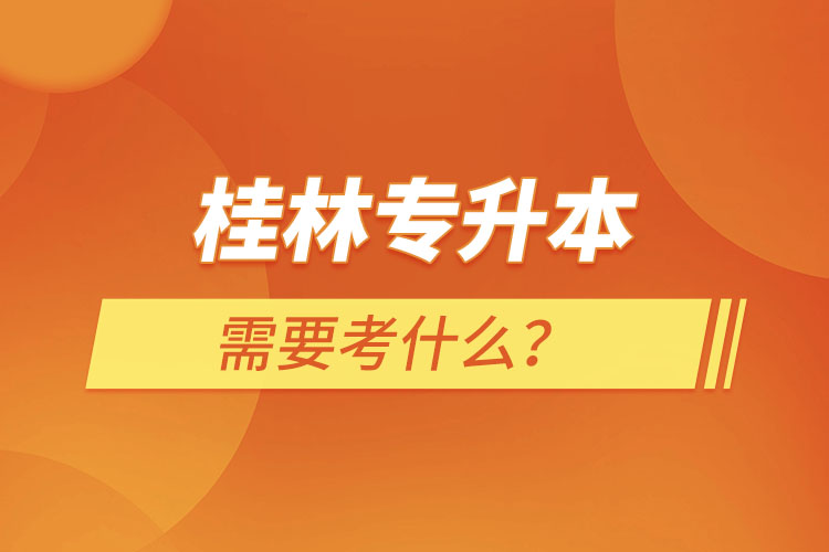 桂林專升本需要考什么？