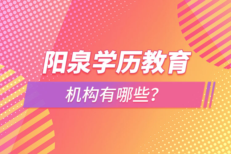 陽(yáng)泉學(xué)歷教育機(jī)構(gòu)有哪些？