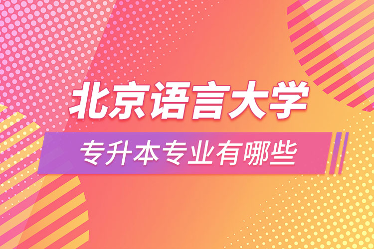 北京語言大學專升本專業(yè)有哪些？
