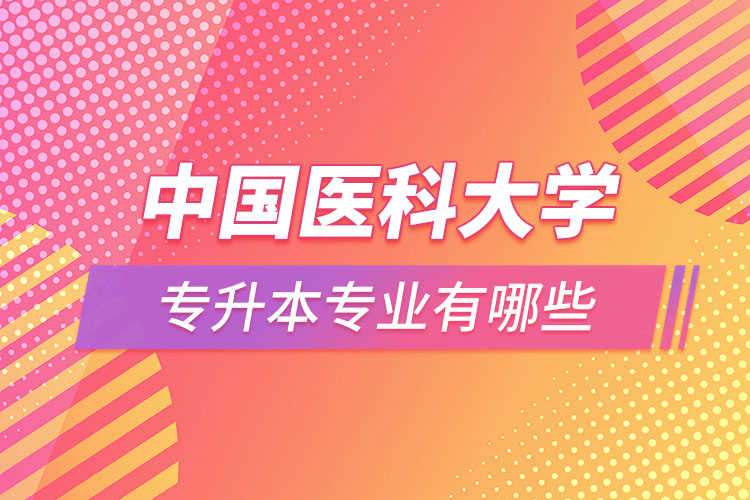 中國醫(yī)科大學專升本有哪些專業(yè)？
