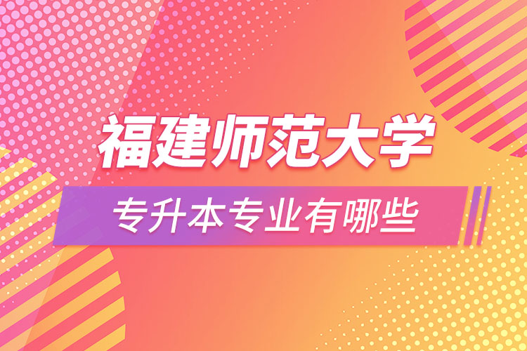 福建師范大學(xué)專升本有哪些專業(yè)？