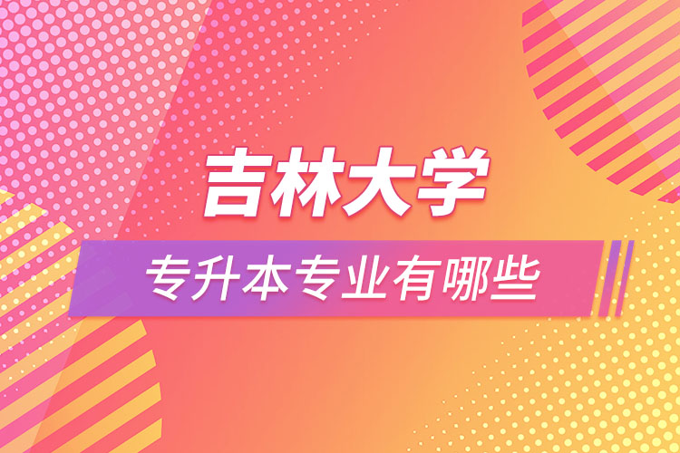 吉林大學(xué)專(zhuān)升本有哪些專(zhuān)業(yè)？