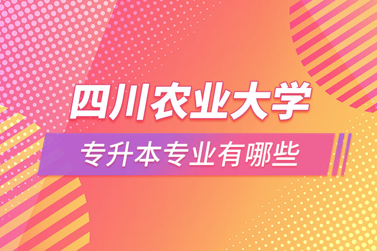 四川農(nóng)業(yè)大學(xué)專(zhuān)升本專(zhuān)業(yè)有哪些？