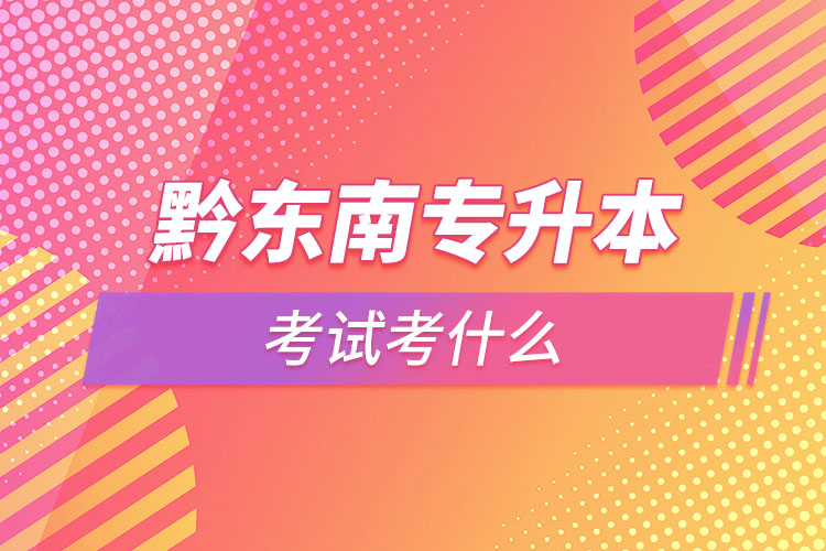 黔東南專升本需要考什么？