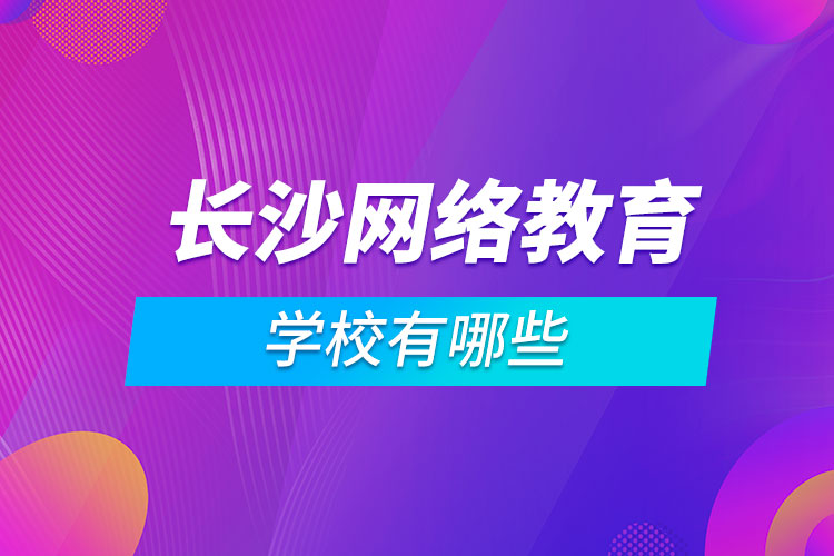 長(zhǎng)沙網(wǎng)絡(luò)教育學(xué)校有哪些